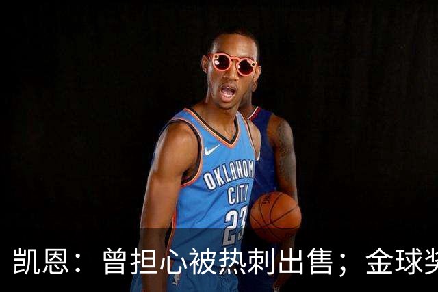 凯恩：曾担心被热刺出售；金球奖会影响人们对球员实力的看法