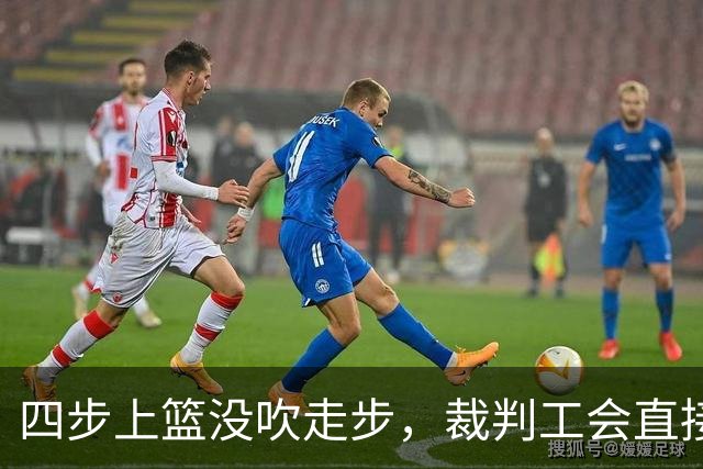 四步上篮没吹走步，裁判工会直接开炮：这不合规