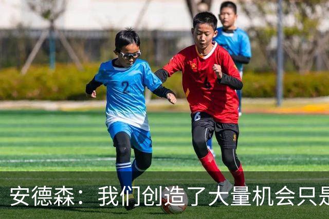 安德森：我们创造了大量机会只是没把握住；全队必须团结反弹