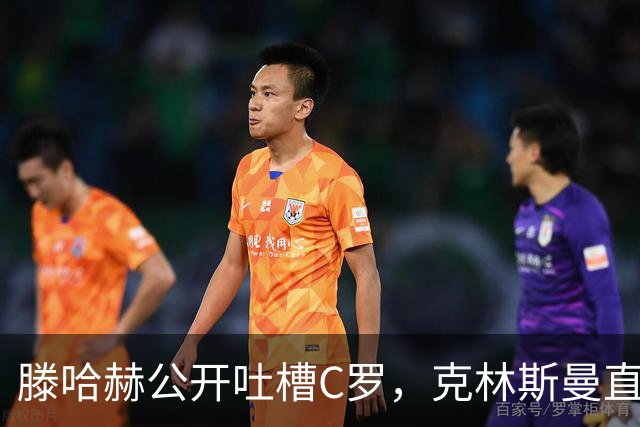 滕哈赫公开吐槽C罗，克林斯曼直言：有些话别对外说