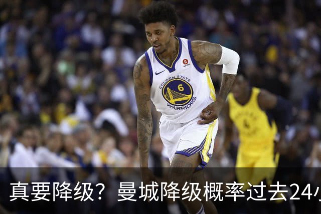 真要降级？曼城降级概率过去24小时直线攀升，已达53%